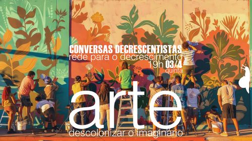 Conversa Decrescentista: Arte - Descolonizar o Imaginário