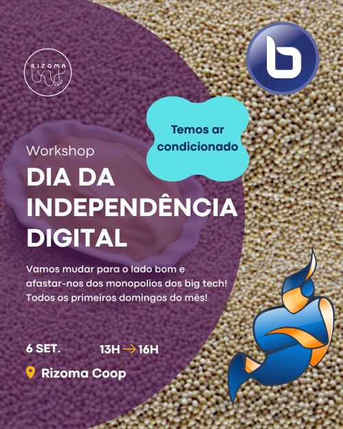 EN: 
Top: Rizoma Logo. 
Event type: Workshop. 
Title: Digital Independence Day. 
Subtitle: Let's change to the good side and liberate ourselves from big tech! Every first Sunday of the month! 
Time: September 6th, 13H ➡ 16H. 
Place: Rizoma Coop, R. José Estêvão 4, Lisboa. 
Background Image: Mustard seed. BigblueButton logo. Jitsi logo.

PT: 
Topo: Logótipo Rizoma. 
Tipo de evento: Workshop. 
Título: Dia da Independência Digital. 
Subtítulo: Vamos mudar para o lado bom e afastar-nos dos monopolios dos big tech! Todos os primeiros domingos do mês! 
Hora: 6 de setembro, 13H ➡ 16H. 
Local: Rizoma Coop, R. José Estêvão 4, Lisboa. 
Imagem de fundo: sementes de mostarda. Logotipo do BigBlueButton. Logotipo do Jitsi.