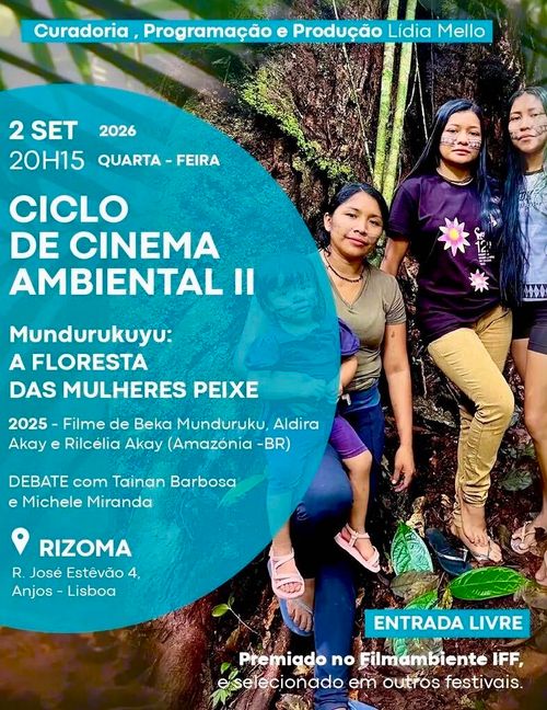 Data: 2 SETEMBRO 2026.
Hora: 20H15 QUARTA-FEIRA. 

CICLO DE CINEMA AMBIENTAL II
Mundurukuyu: A FLORESTA DAS MULHERES PEIXE
2025 - Filme de Beka Munduruku, Aldira Akay e Rilcélia Akay (Amazónia - BR).

DEBATE com Tainan Barbosa e Michele Miranda.

Local: Rizoma, Rua José Estêvão 4, Anjos - Lisboa.

Entrada livre.
Premiado no Filmambiente IFF, e selecionado em outros festivais.

Imagem de fundo: Um grupo de quatro indígenas encostados a uma árvore.